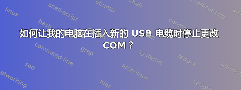 如何让我的电脑在插入新的 USB 电缆时停止更改 COM？