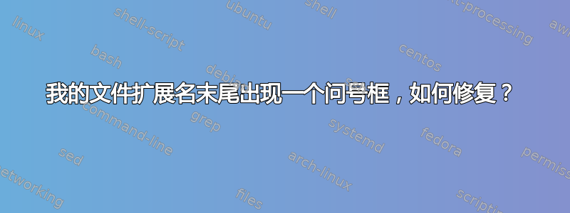 我的文件扩展名末尾出现一个问号框，如何修复？