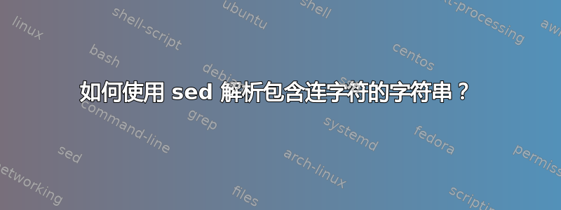 如何使用 sed 解析包含连字符的字符串？