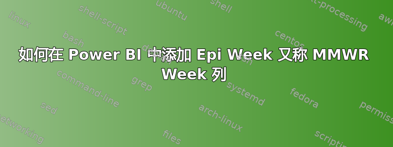 如何在 Power BI 中添加 Epi Week 又称 MMWR Week 列