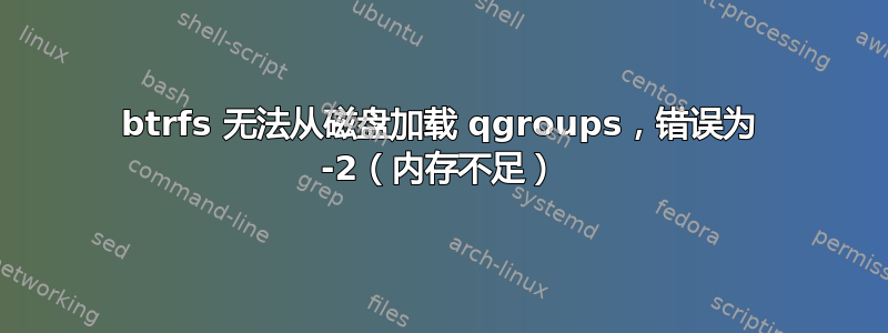 btrfs 无法从磁盘加载 qgroups，错误为 -2（内存不足）