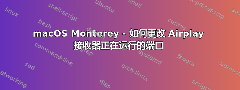 macOS Monterey - 如何更改 Airplay 接收器正在运行的端口