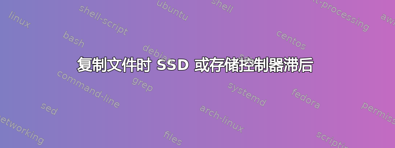 复制文件时 SSD 或存储控制器滞后