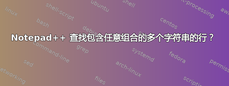 Notepad++ 查找包含任意组合的多个字符串的行？