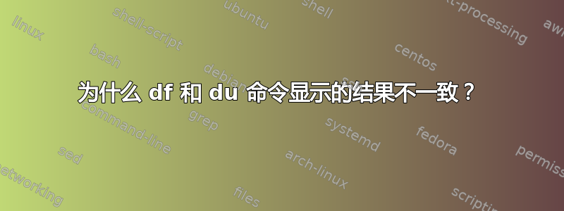 为什么 df 和 du 命令显示的结果不一致？