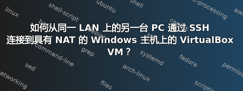 如何从同一 LAN 上的另一台 PC 通过 SSH 连接到具有 NAT 的 Windows 主机上的 VirtualBox VM？