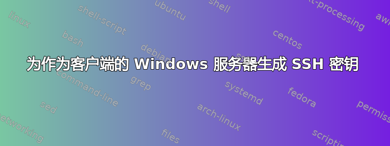 为作为客户端的 Windows 服务器生成 SSH 密钥