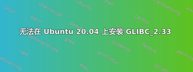 无法在 Ubuntu 20.04 上安装 GLIBC_2.33