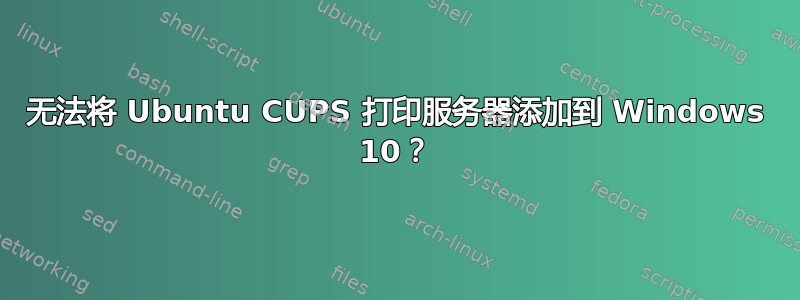 无法将 Ubuntu CUPS 打印服务器添加到 Windows 10？