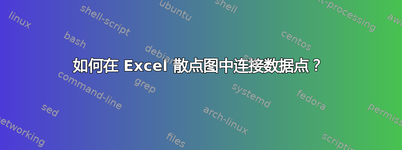 如何在 Excel 散点图中连接数据点？