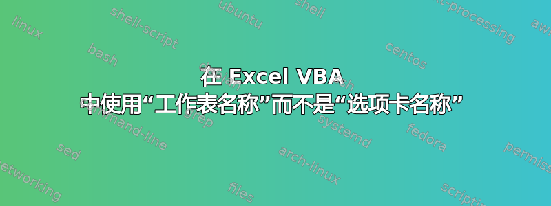 在 Excel VBA 中使用“工作表名称”而不是“选项卡名称”