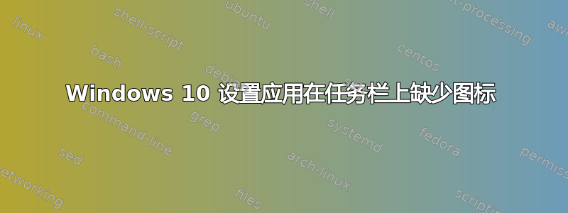 Windows 10 设置应用在任务栏上缺少图标