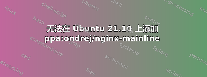 无法在 Ubuntu 21.10 上添加 ppa:ondrej/nginx-mainline