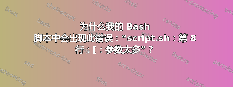 为什么我的 Bash 脚本中会出现此错误：“script.sh：第 8 行：[：参数太多”？