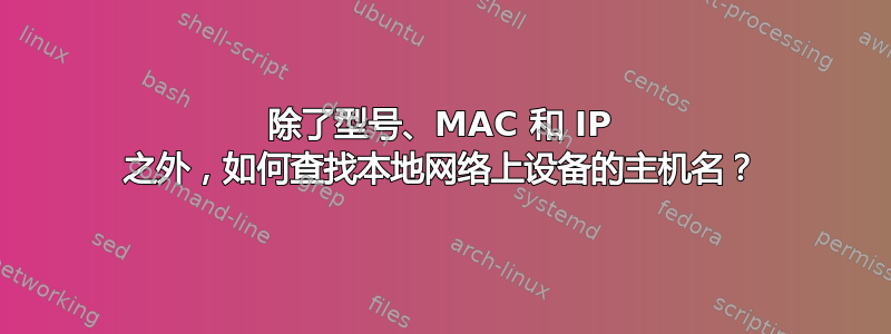 除了型号、MAC 和 IP 之外，如何查找本地网络上设备的主机名？