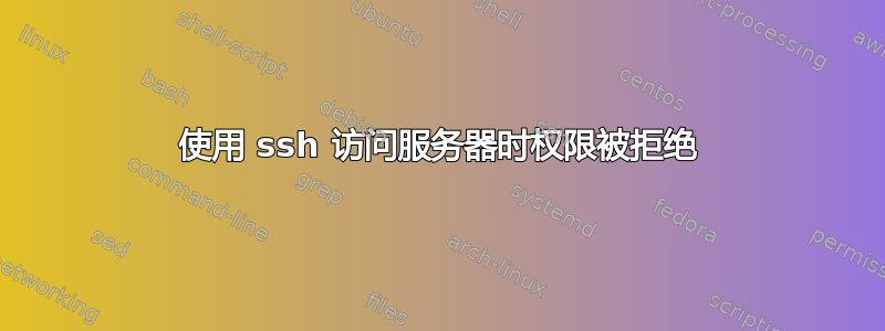 使用 ssh 访问服务器时权限被拒绝