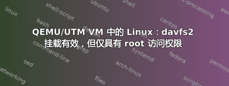 QEMU/UTM VM 中的 Linux：davfs2 挂载有效，但仅具有 root 访问权限