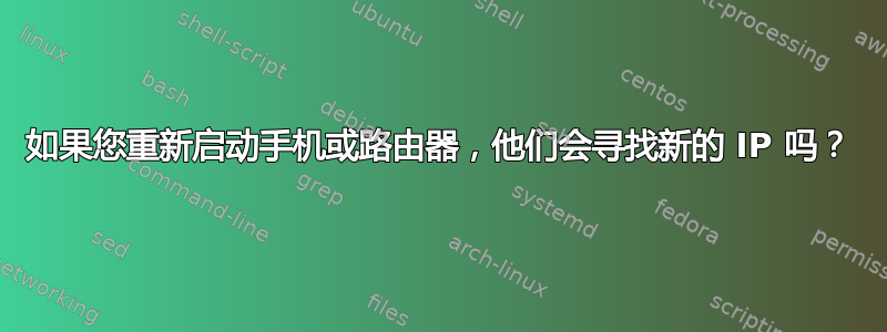 如果您重新启动手机或路由器，他们会寻找新的 IP 吗？