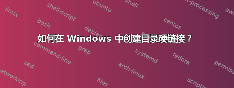 如何在 Windows 中创建目录硬链接？