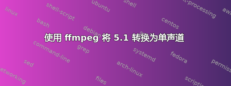 使用 ffmpeg 将 5.1 转换为单声道