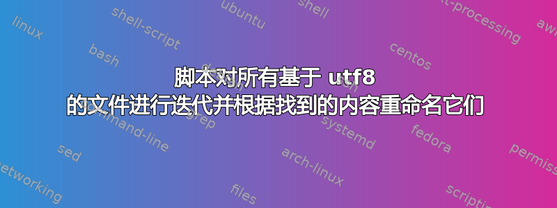 脚本对所有基于 utf8 的文件进行迭代并根据找到的内容重命名它们