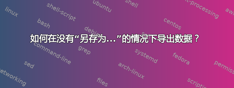 如何在没有“另存为...”的情况下导出数据？