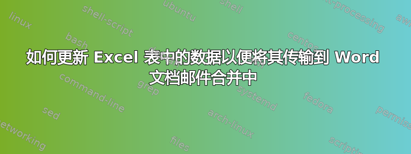 如何更新 Excel 表中的数据以便将其传输到 Word 文档邮件合并中