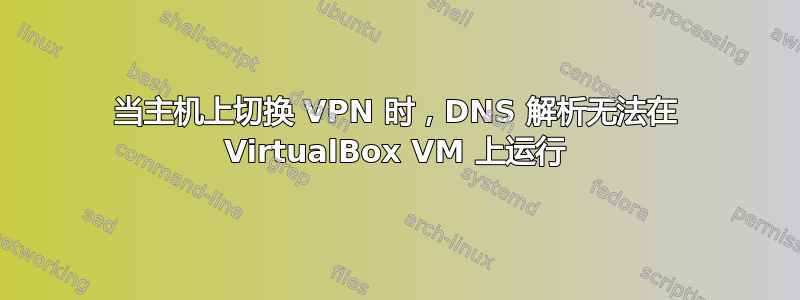 当主机上切换 VPN 时，DNS 解析无法在 VirtualBox VM 上运行