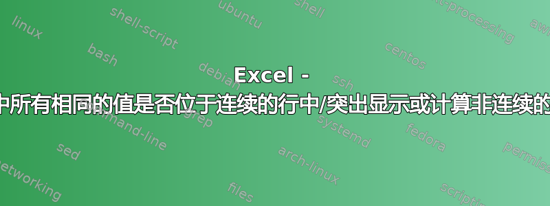 Excel - 验证列中所有相同的值是否位于连续的行中/突出显示或计算非连续的重复值