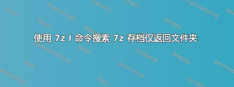 使用 7z l 命令搜索 7z 存档仅返回文件夹