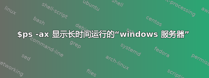 $ps -ax 显示长时间运行的“windows 服务器”