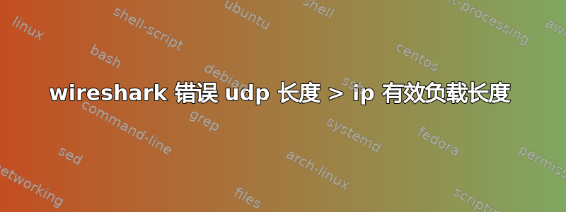 wireshark 错误 udp 长度 > ip 有效负载长度