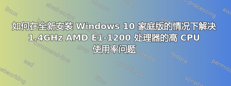 如何在全新安装 Windows 10 家庭版的情况下解决 1.4GHz AMD E1-1200 处理器的高 CPU 使用率问题