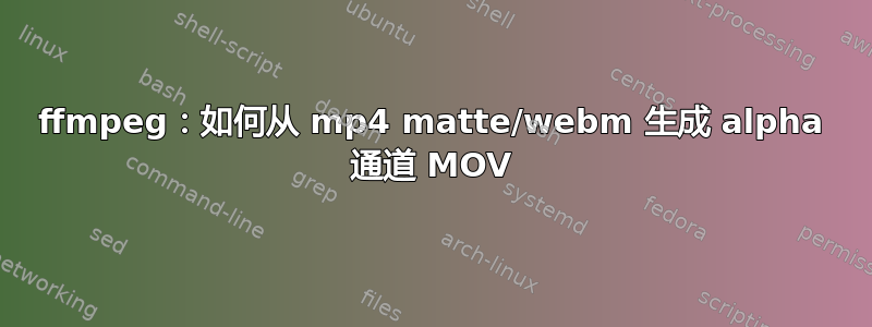 ffmpeg：如何从 mp4 matte/webm 生成 alpha 通道 MOV