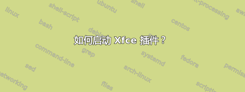 如何启动 Xfce 插件？