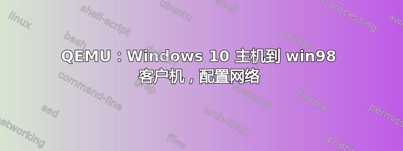 QEMU：Windows 10 主机到 win98 客户机，配置网络