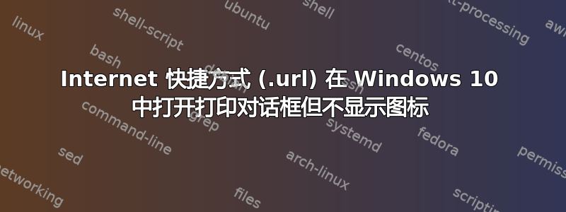 Internet 快捷方式 (.url) 在 Windows 10 中打开打印对话框但不显示图标