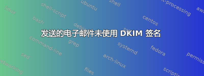 发送的电子邮件未使用 DKIM 签名