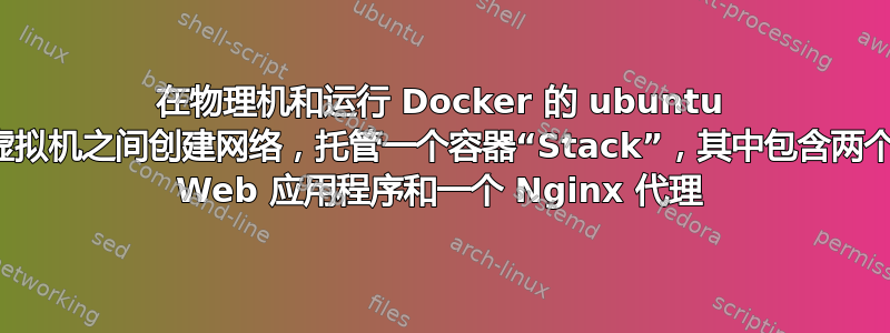 在物理机和运行 Docker 的 ubuntu 虚拟机之间创建网络，托管一个容器“Stack”，其中包含两个 Web 应用程序和一个 Nginx 代理