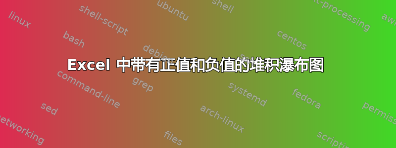 Excel 中带有正值和负值的堆积瀑布图