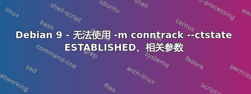 Debian 9 - 无法使用 -m conntrack --ctstate ESTABLISHED、相关参数