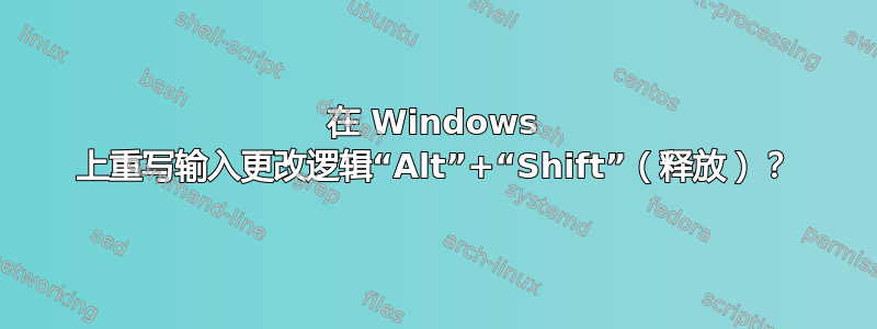 在 Windows 上重写输入更改逻辑“Alt”+“Shift”（释放）？