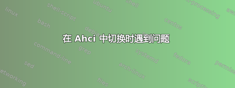 在 Ahci 中切换时遇到问题