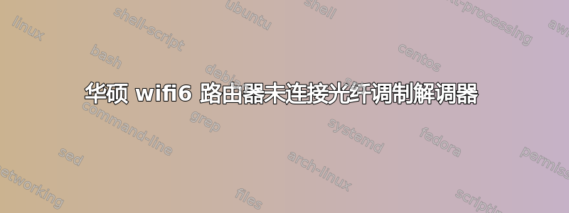 华硕 wifi6 路由器未连接光纤调制解调器