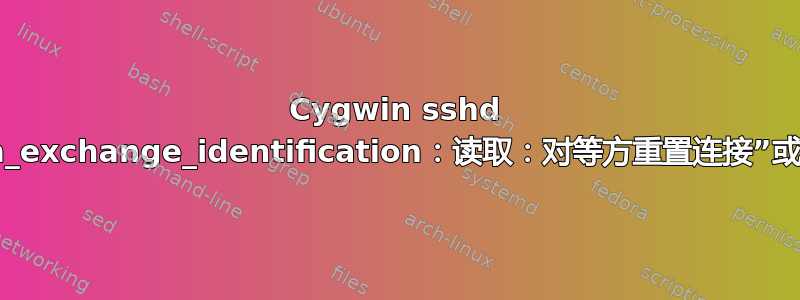 Cygwin sshd 间歇性地获取“ssh_exchange_identification：读取：对等方重置连接”或找不到二进制文件