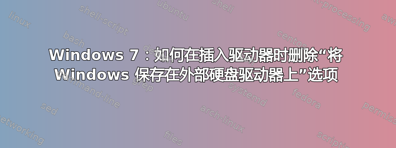 Windows 7：如何在插入驱动器时删除“将 Windows 保存在外部硬盘驱动器上”选项