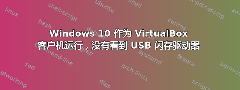 Windows 10 作为 VirtualBox 客户机运行，没有看到 USB 闪存驱动器