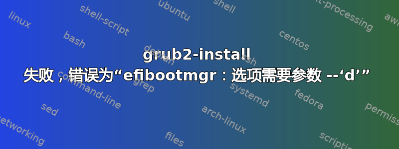 grub2-install 失败，错误为“efibootmgr：选项需要参数 --‘d’”