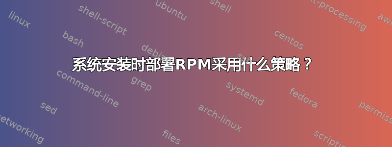 系统安装时部署RPM采用什么策略？