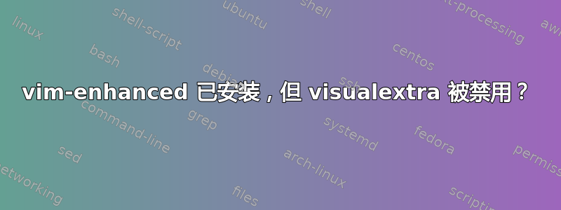 vim-enhanced 已安装，但 visualextra 被禁用？